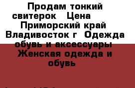 Продам тонкий свитерок › Цена ­ 500 - Приморский край, Владивосток г. Одежда, обувь и аксессуары » Женская одежда и обувь   